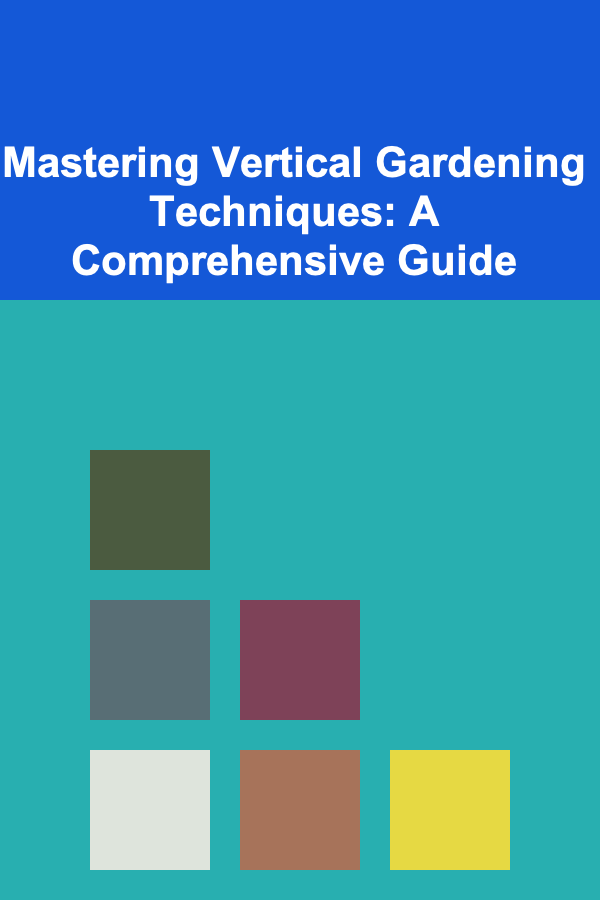 Mastering Vertical Gardening Techniques: A Comprehensive Guide