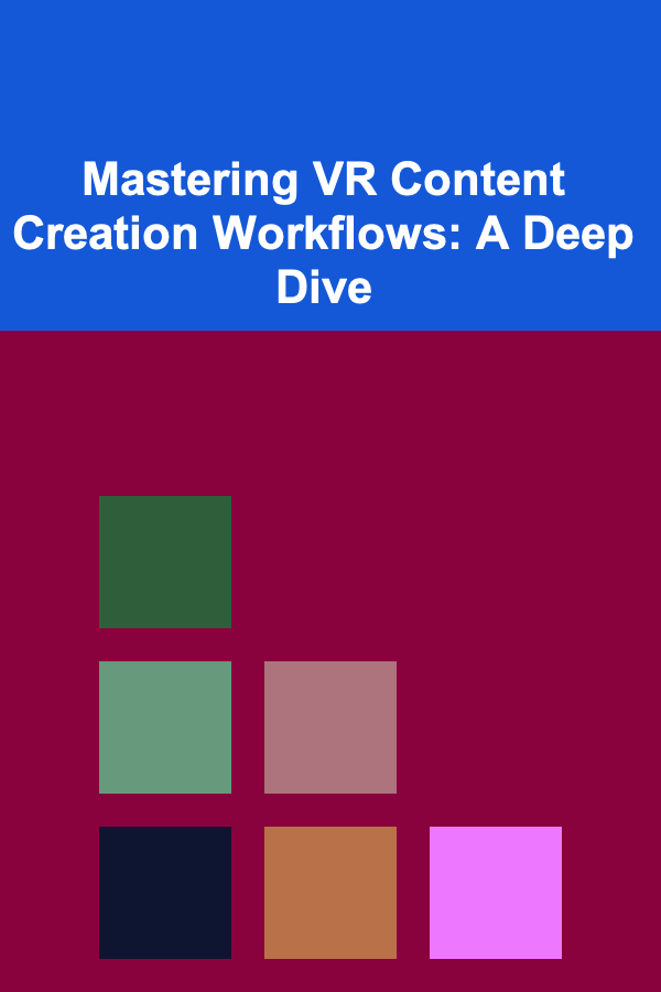 Mastering VR Content Creation Workflows: A Deep Dive