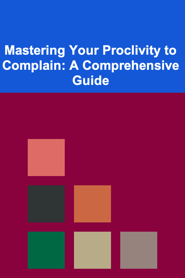 Mastering Your Proclivity to Complain: A Comprehensive Guide