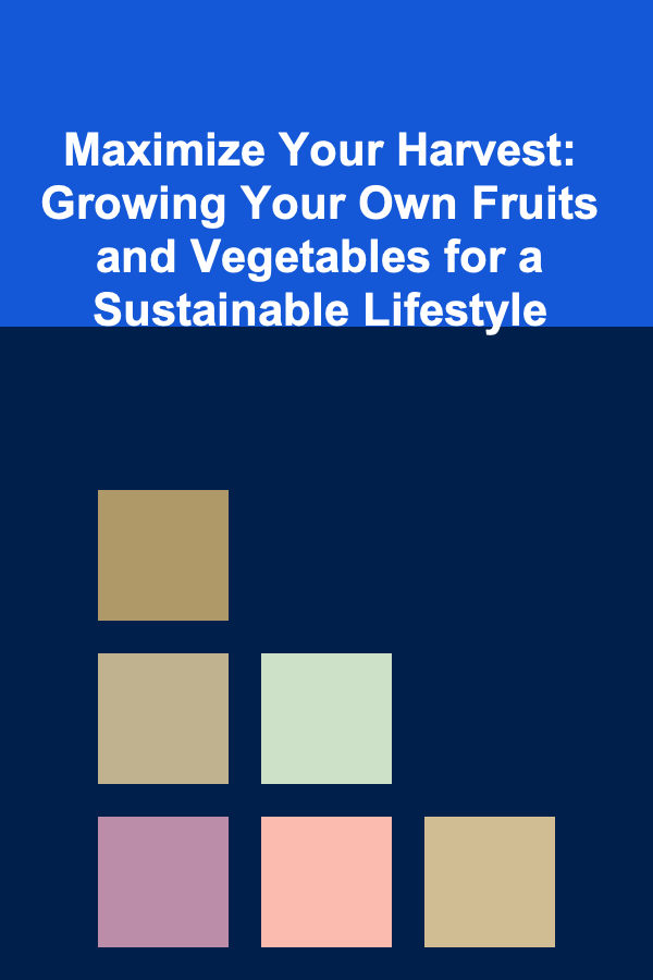 Maximize Your Harvest: Growing Your Own Fruits and Vegetables for a Sustainable Lifestyle