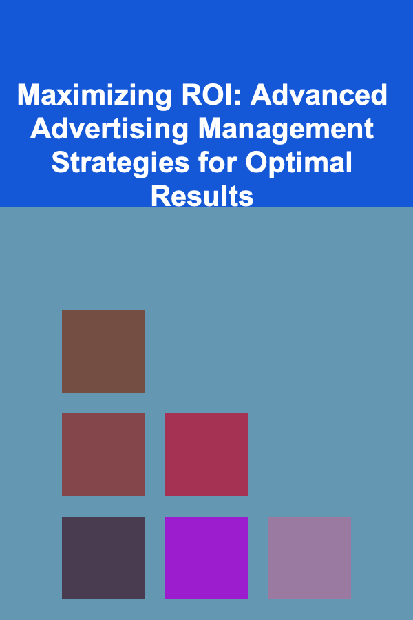Maximizing ROI: Advanced Advertising Management Strategies for Optimal Results
