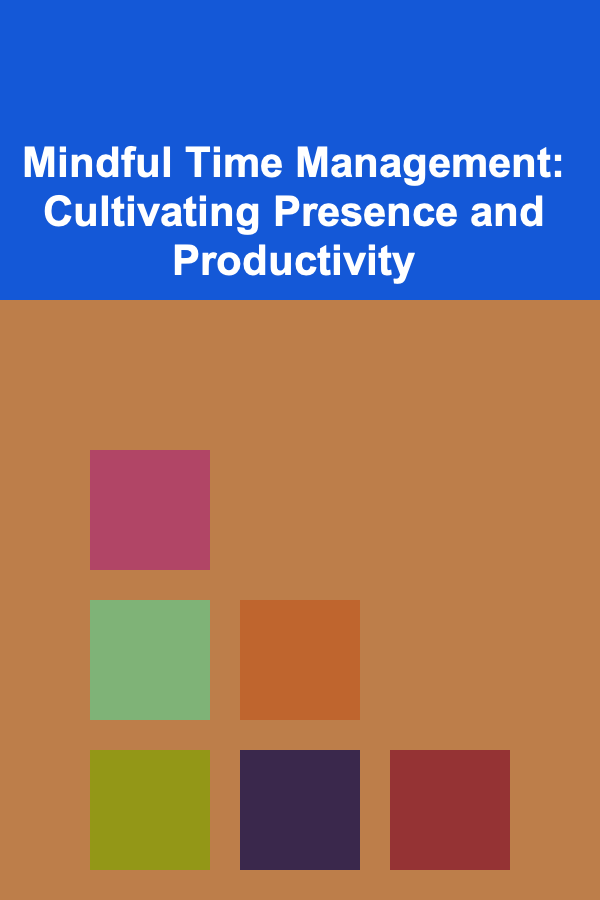 Mindful Time Management: Cultivating Presence and Productivity