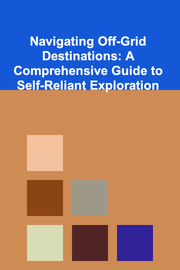Navigating Off-Grid Destinations: A Comprehensive Guide to Self-Reliant Exploration