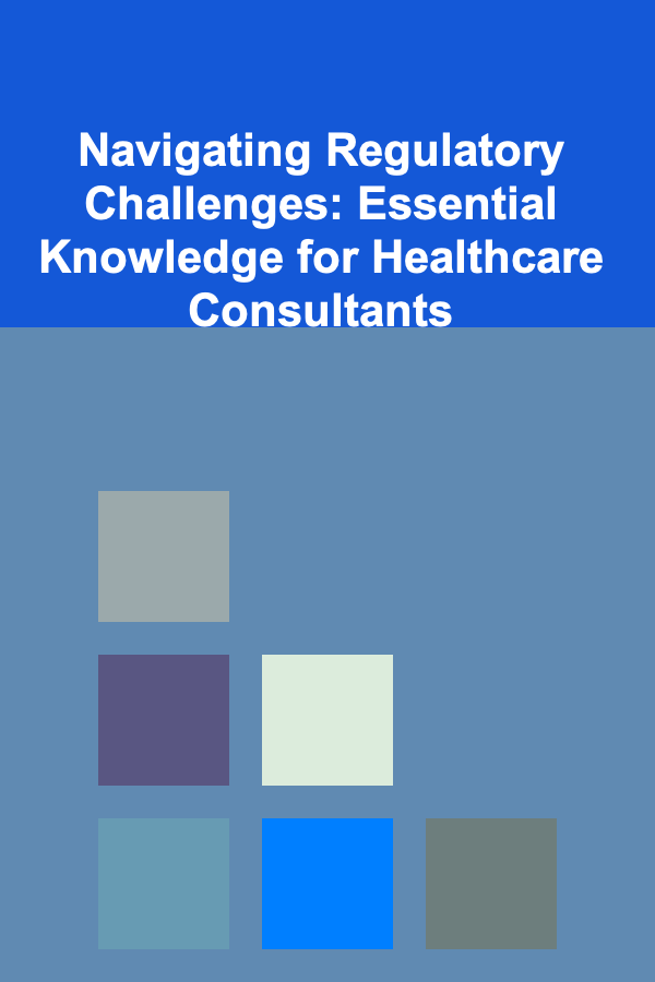 Navigating Regulatory Challenges: Essential Knowledge for Healthcare Consultants