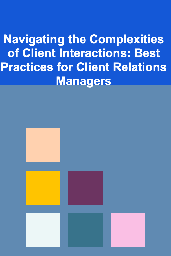 Navigating the Complexities of Client Interactions: Best Practices for Client Relations Managers