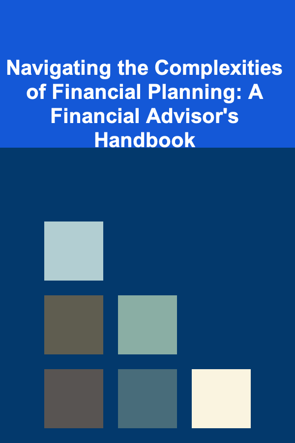 Navigating the Complexities of Financial Planning: A Financial Advisor's Handbook