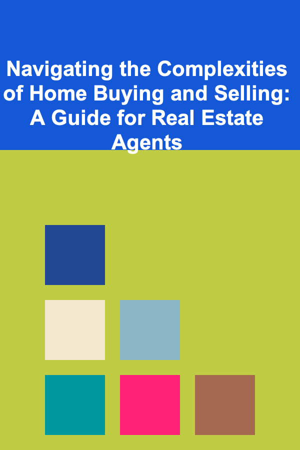 Navigating the Complexities of Home Buying and Selling: A Guide for Real Estate Agents