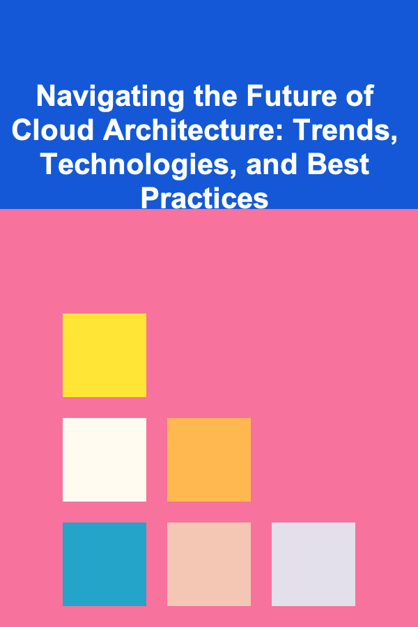 Navigating the Future of Cloud Architecture: Trends, Technologies, and Best Practices