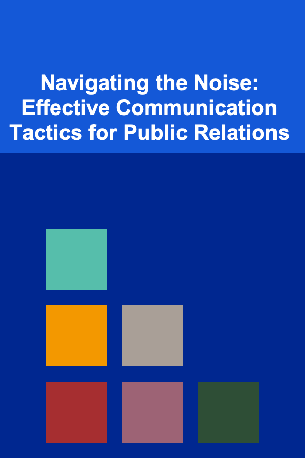 Navigating the Noise: Effective Communication Tactics for Public Relations