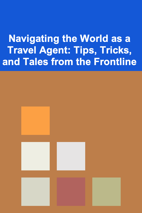Navigating the World as a Travel Agent: Tips, Tricks, and Tales from the Frontline