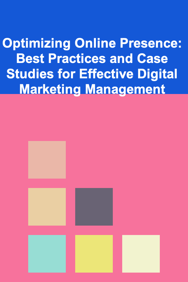 Optimizing Online Presence: Best Practices and Case Studies for Effective Digital Marketing Management