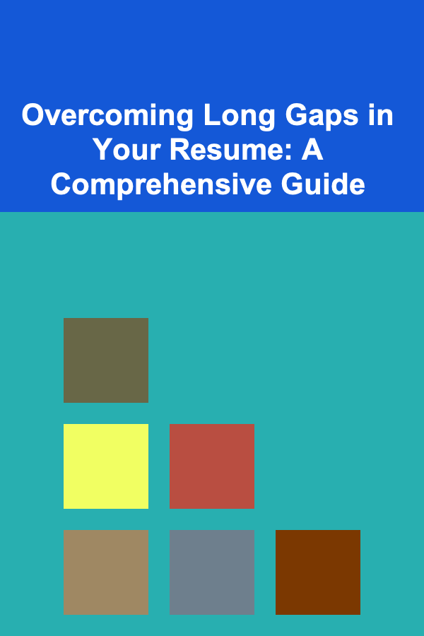 Overcoming Long Gaps in Your Resume: A Comprehensive Guide
