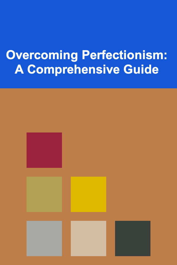 Overcoming Perfectionism: A Comprehensive Guide