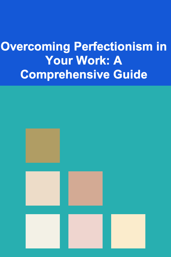 Overcoming Perfectionism in Your Work: A Comprehensive Guide