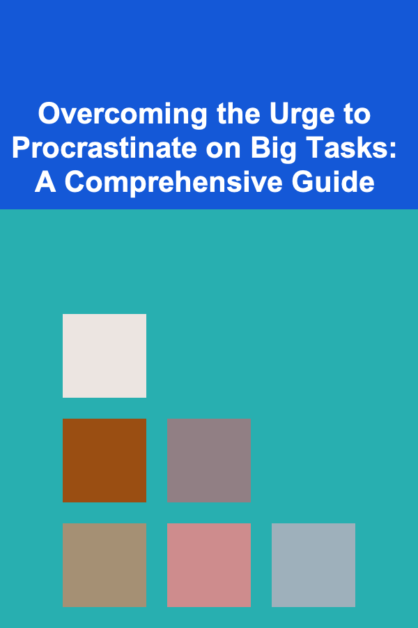 Overcoming the Urge to Procrastinate on Big Tasks: A Comprehensive Guide