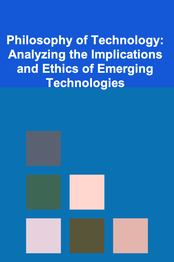 Philosophy of Technology: Analyzing the Implications and Ethics of Emerging Technologies