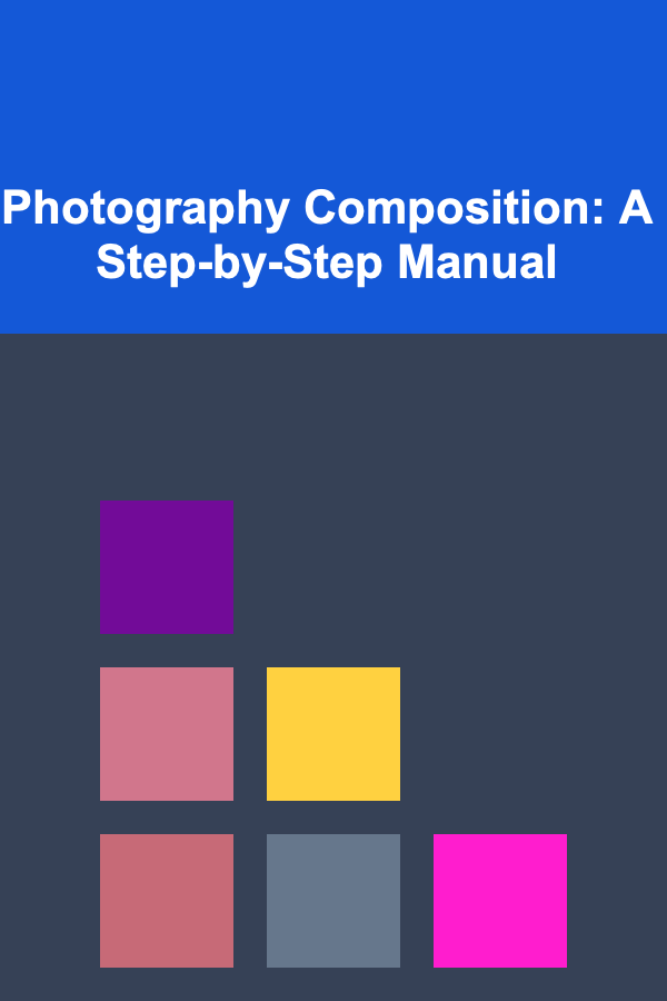 Photography Composition: A Step-by-Step Manual