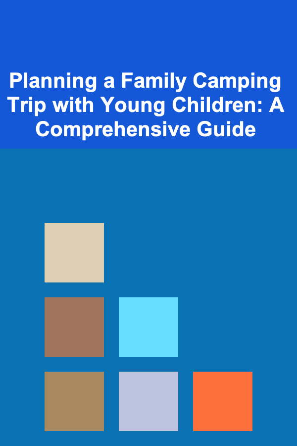 Planning a Family Camping Trip with Young Children: A Comprehensive Guide