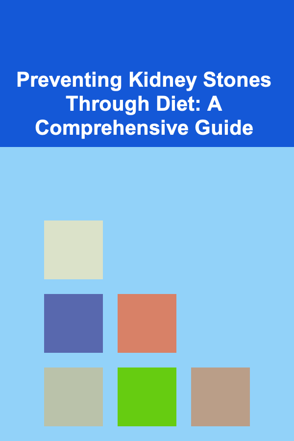 Preventing Kidney Stones Through Diet: A Comprehensive Guide