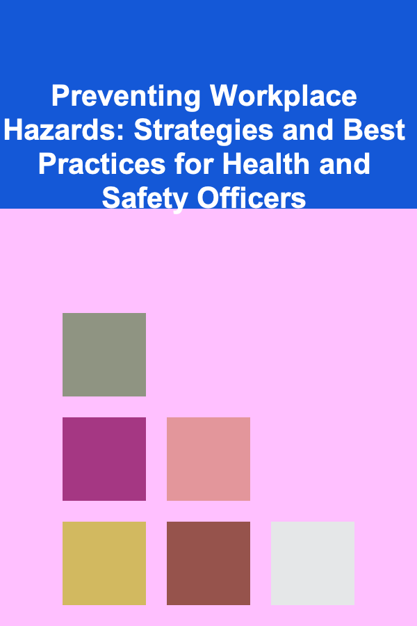 Preventing Workplace Hazards: Strategies and Best Practices for Health and Safety Officers