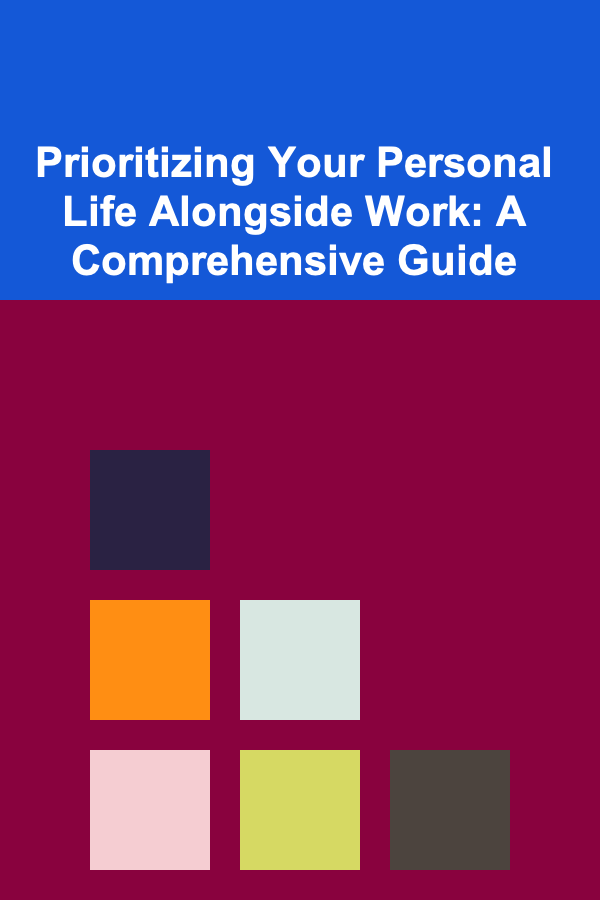 Prioritizing Your Personal Life Alongside Work: A Comprehensive Guide