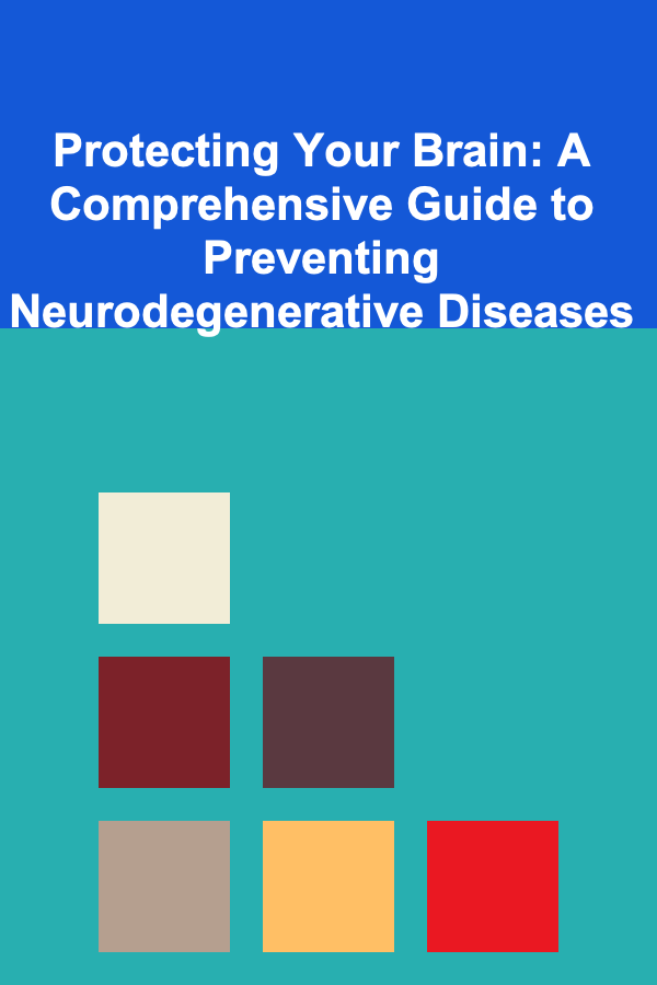 Protecting Your Brain: A Comprehensive Guide to Preventing Neurodegenerative Diseases