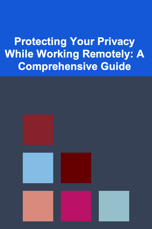 Protecting Your Privacy While Working Remotely: A Comprehensive Guide