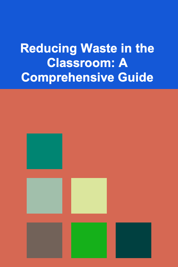 Reducing Waste in the Classroom: A Comprehensive Guide