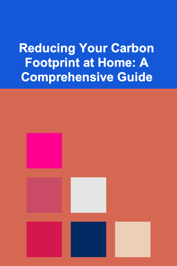 Reducing Your Carbon Footprint at Home: A Comprehensive Guide