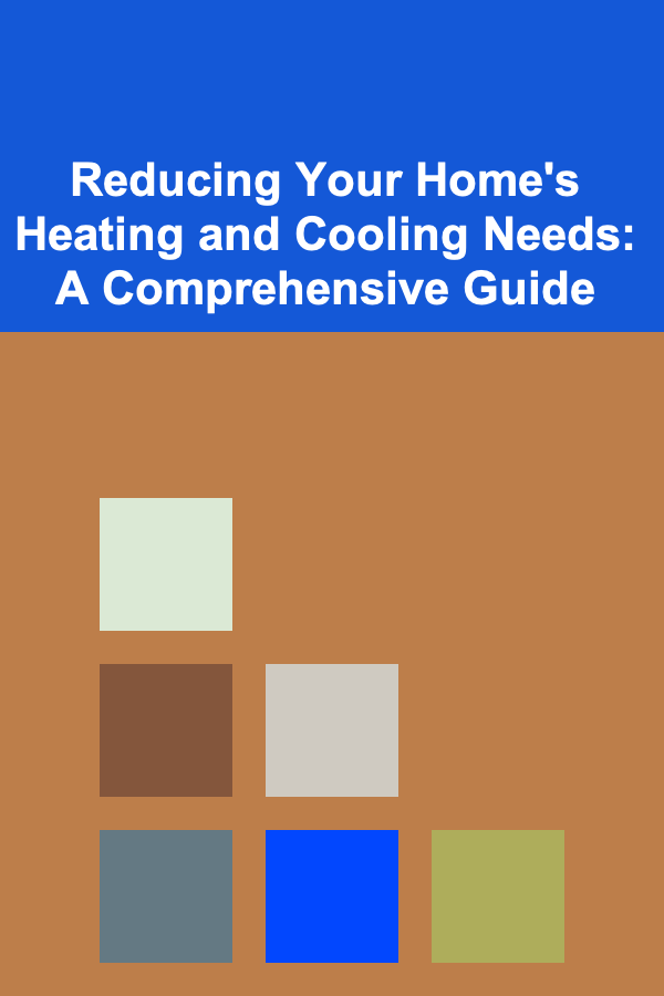 Reducing Your Home's Heating and Cooling Needs: A Comprehensive Guide