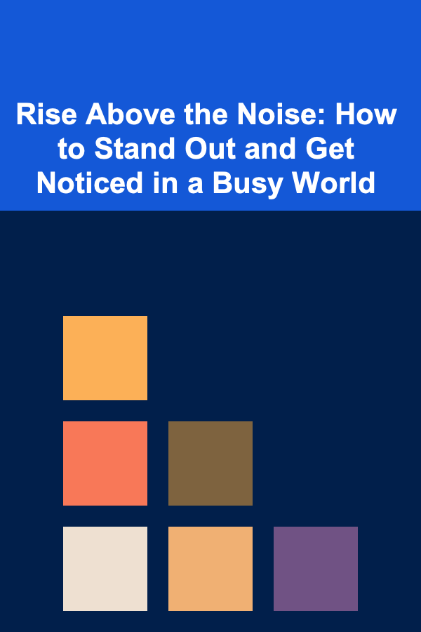 Rise Above the Noise: How to Stand Out and Get Noticed in a Busy World