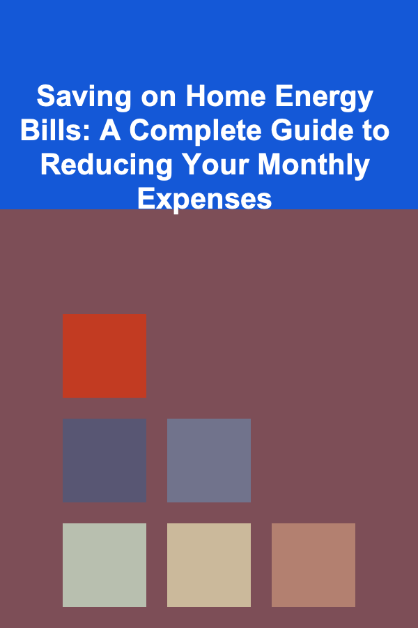 Saving on Home Energy Bills: A Complete Guide to Reducing Your Monthly Expenses
