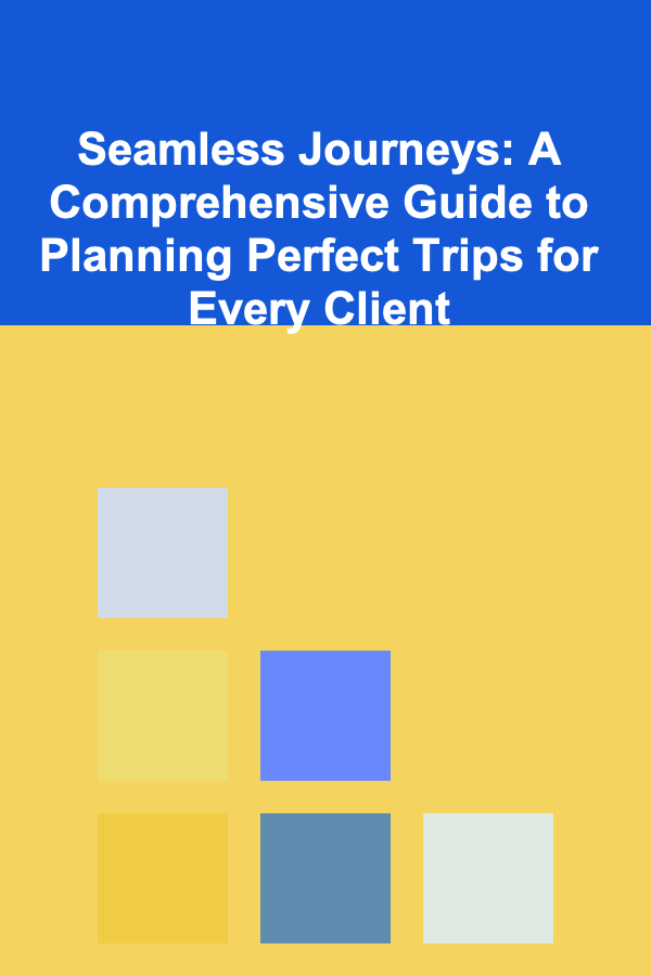 Seamless Journeys: A Comprehensive Guide to Planning Perfect Trips for Every Client
