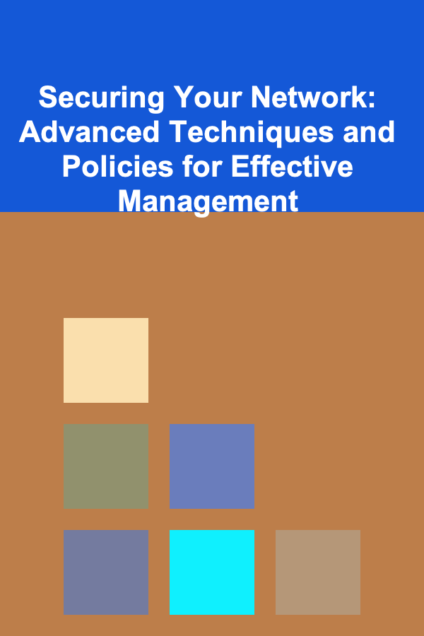 Securing Your Network: Advanced Techniques and Policies for Effective Management