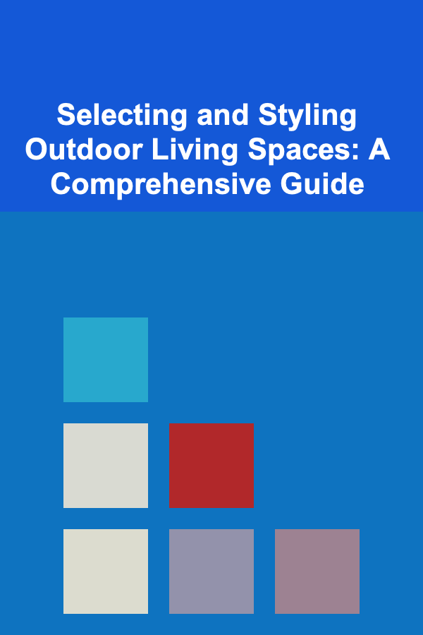Selecting and Styling Outdoor Living Spaces: A Comprehensive Guide