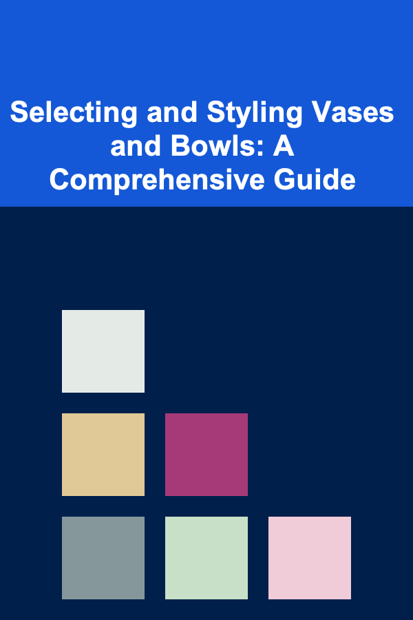 Selecting and Styling Vases and Bowls: A Comprehensive Guide