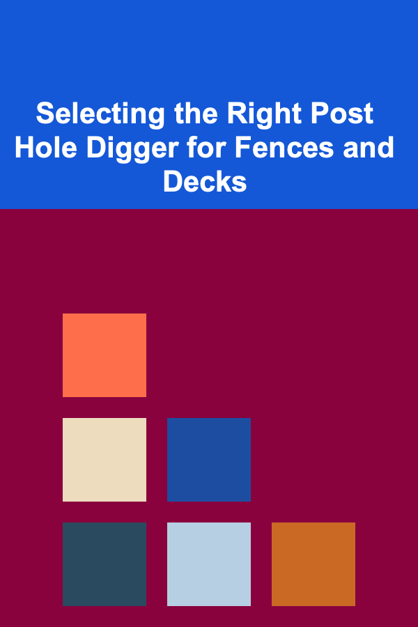 Selecting the Right Post Hole Digger for Fences and Decks