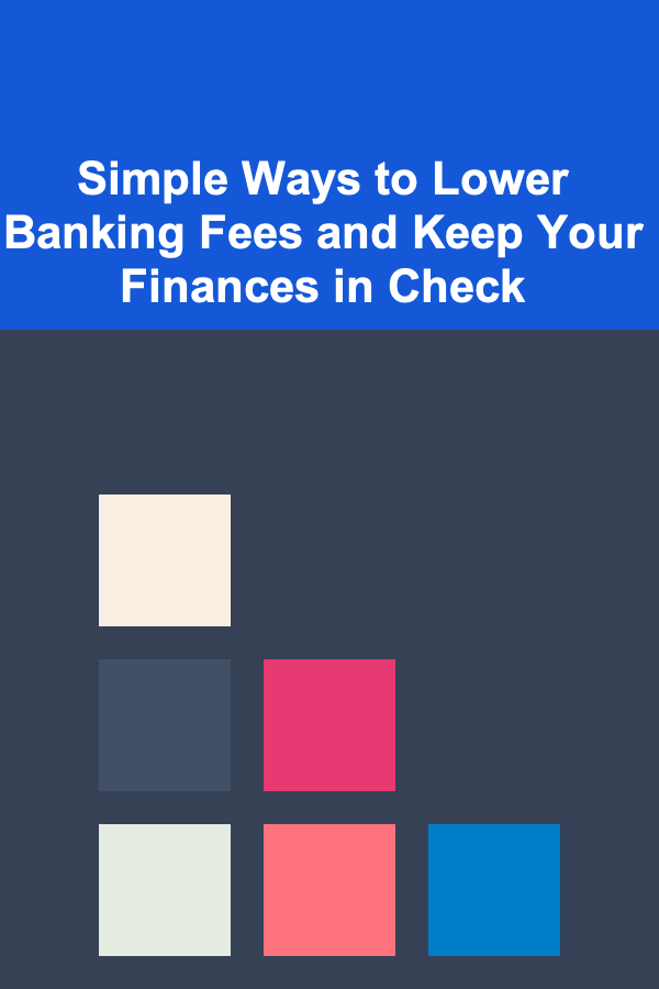 Simple Ways to Lower Banking Fees and Keep Your Finances in Check
