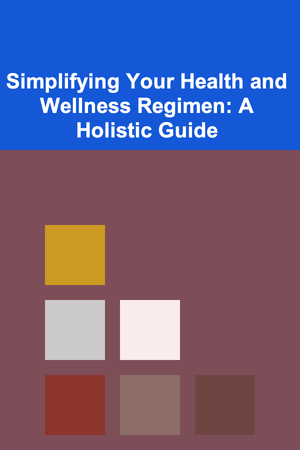 Simplifying Your Health and Wellness Regimen: A Holistic Guide