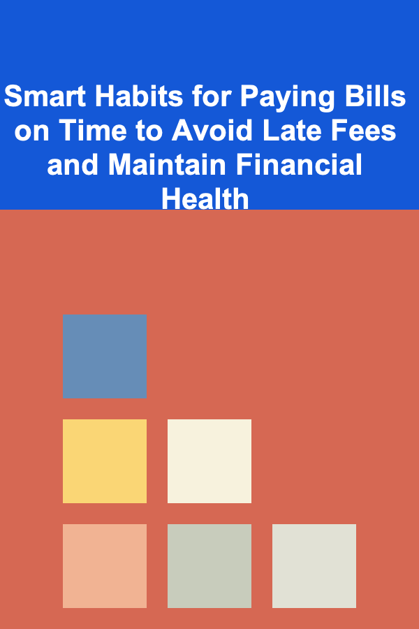 Smart Habits for Paying Bills on Time to Avoid Late Fees and Maintain Financial Health