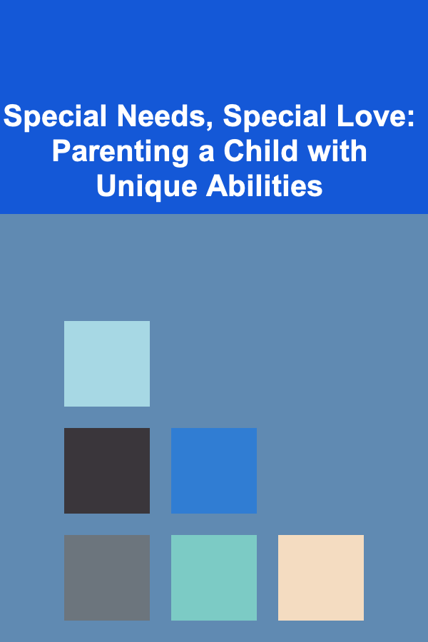 Special Needs, Special Love: Parenting a Child with Unique Abilities
