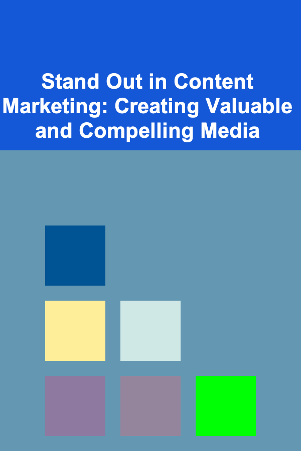 Stand Out in Content Marketing: Creating Valuable and Compelling Media
