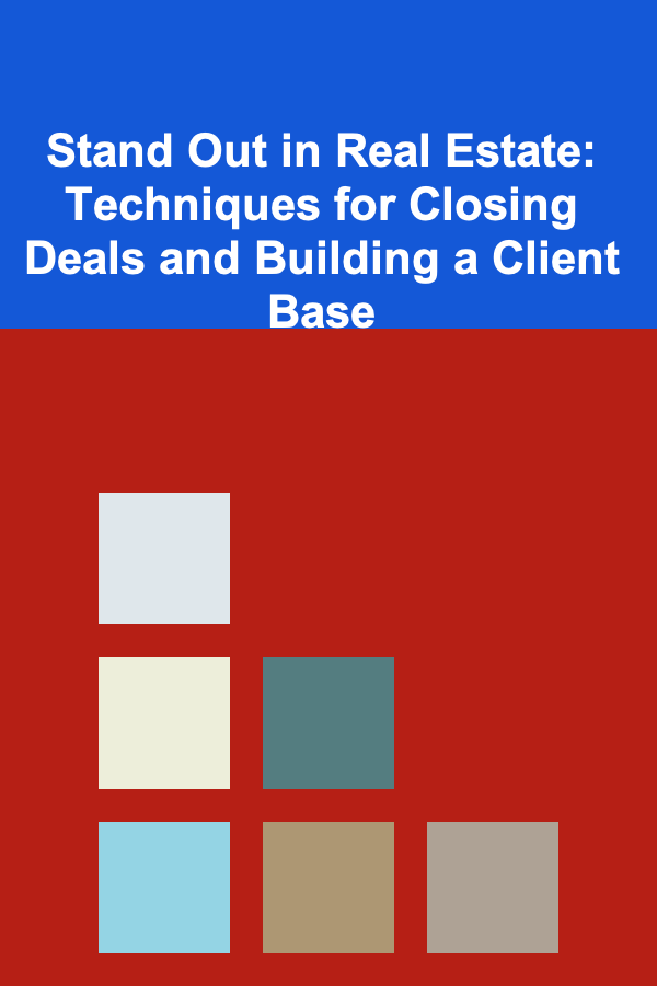 Stand Out in Real Estate: Techniques for Closing Deals and Building a Client Base