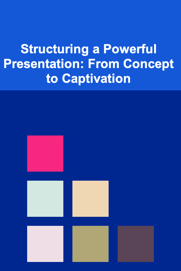 Structuring a Powerful Presentation: From Concept to Captivation