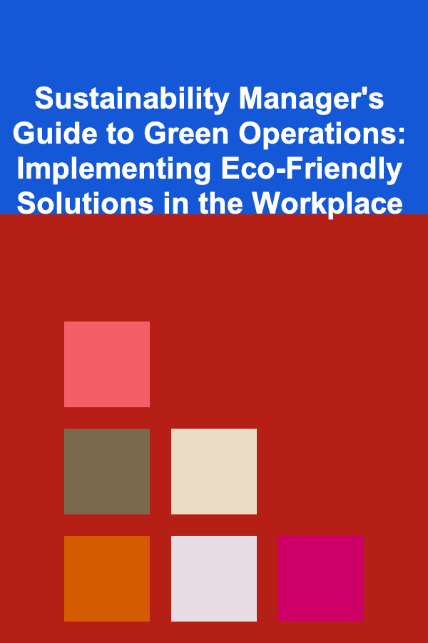 Sustainability Manager's Guide to Green Operations: Implementing Eco-Friendly Solutions in the Workplace
