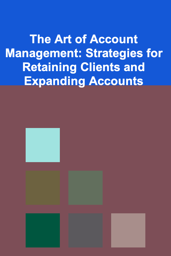 The Art of Account Management: Strategies for Retaining Clients and Expanding Accounts