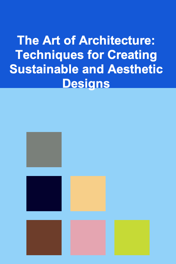 The Art of Architecture: Techniques for Creating Sustainable and Aesthetic Designs