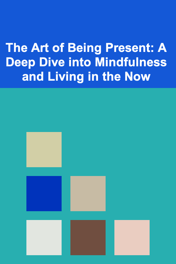 The Art of Being Present: A Deep Dive into Mindfulness and Living in the Now