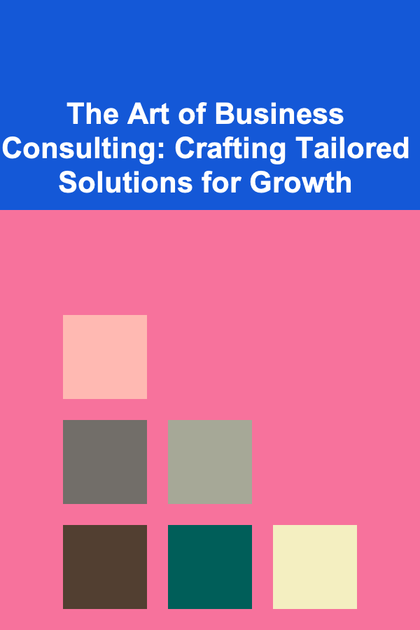 The Art of Business Consulting: Crafting Tailored Solutions for Growth