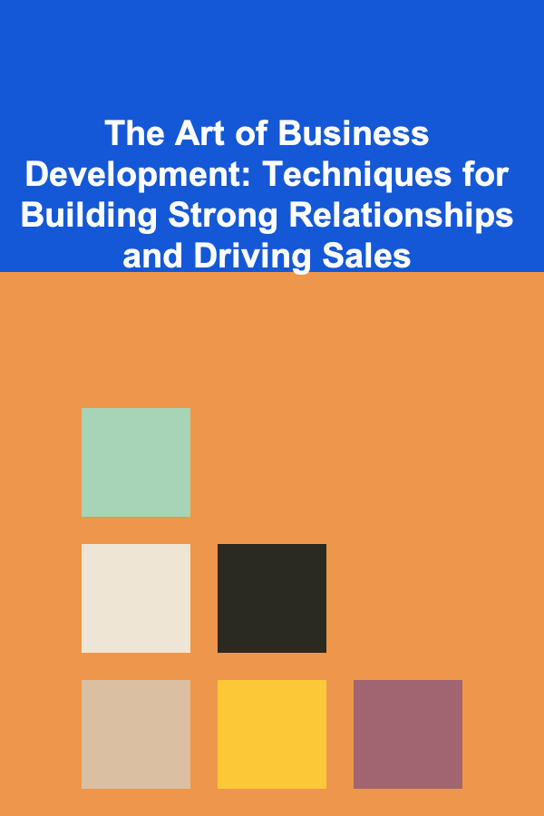 The Art of Business Development: Techniques for Building Strong Relationships and Driving Sales